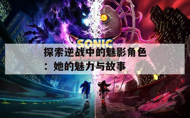 探索逆战中的魅影角色：她的魅力与故事