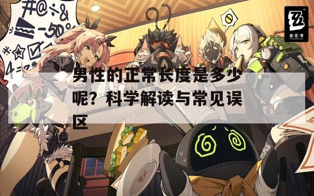 男性的正常长度是多少呢？科学解读与常见误区