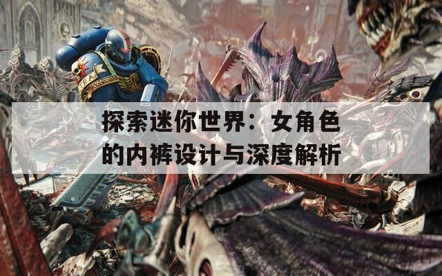 探索迷你世界：女角色的内裤设计与深度解析