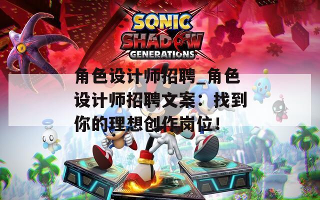 角色设计师招聘_角色设计师招聘文案：找到你的理想创作岗位！
