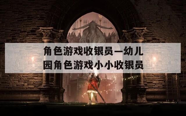 角色游戏收银员—幼儿园角色游戏小小收银员