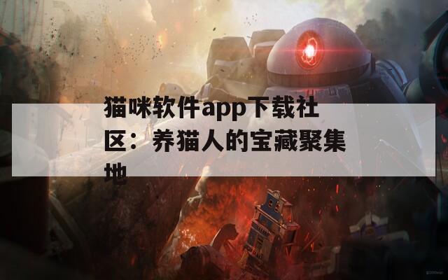 猫咪软件app下载社区：养猫人的宝藏聚集地