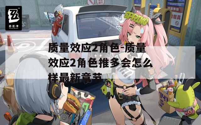 质量效应2角色-质量效应2角色推多会怎么样最新章节