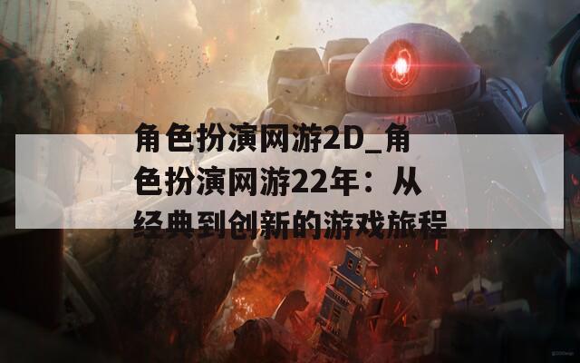 角色扮演网游2D_角色扮演网游22年：从经典到创新的游戏旅程