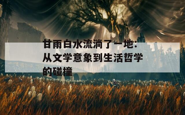 甘雨白水流淌了一地：从文学意象到生活哲学的碰撞