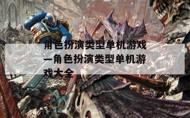 角色扮演类型单机游戏—角色扮演类型单机游戏大全