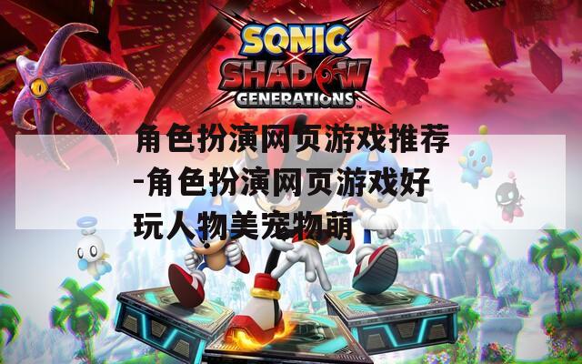 角色扮演网页游戏推荐-角色扮演网页游戏好玩人物美宠物萌