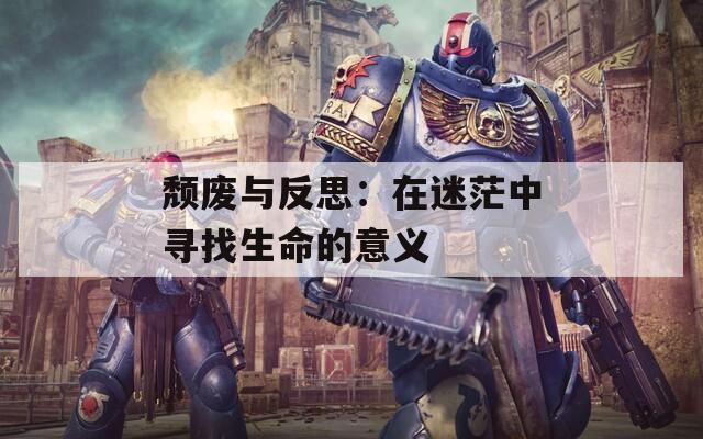 颓废与反思：在迷茫中寻找生命的意义