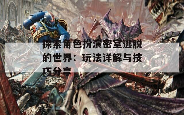 探索角色扮演密室逃脱的世界：玩法详解与技巧分享