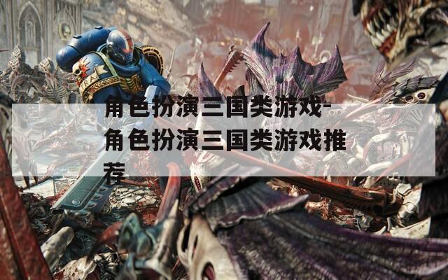角色扮演三国类游戏-角色扮演三国类游戏推荐