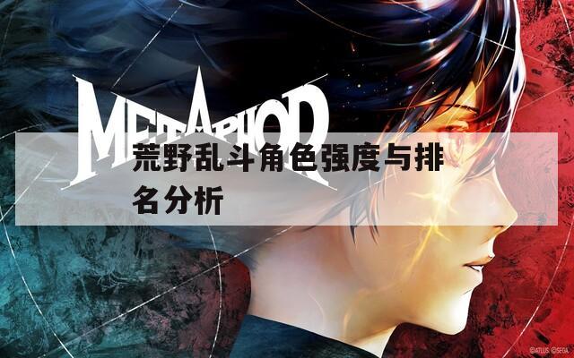 荒野乱斗角色强度与排名分析