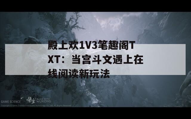殿上欢1V3笔趣阁TXT：当宫斗文遇上在线阅读新玩法  第1张