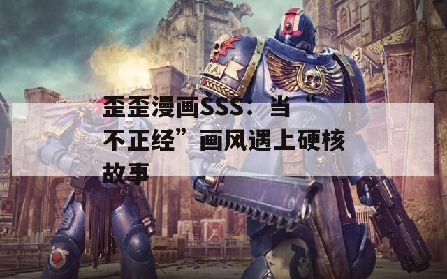 歪歪漫画SSS：当“不正经”画风遇上硬核故事