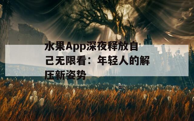 水果App深夜释放自己无限看：年轻人的解压新姿势  第1张
