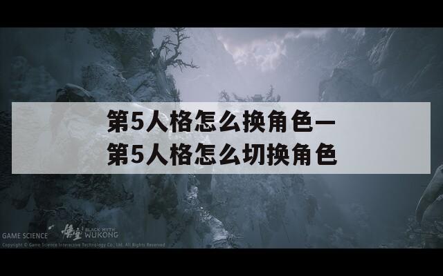 第5人格怎么换角色—第5人格怎么切换角色