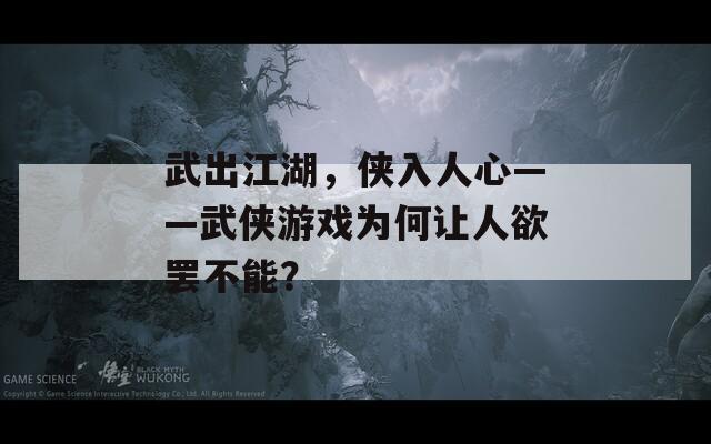 武出江湖，侠入人心——武侠游戏为何让人欲罢不能？  第1张