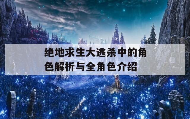 绝地求生大逃杀中的角色解析与全角色介绍