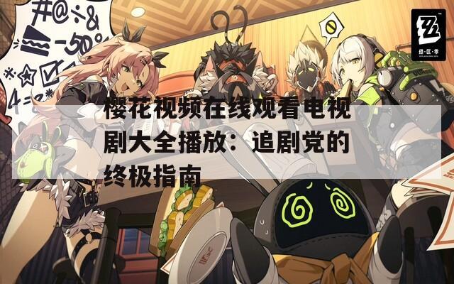 樱花视频在线观看电视剧大全播放：追剧党的终极指南  第1张