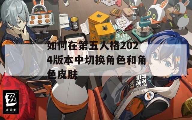 如何在第五人格2024版本中切换角色和角色皮肤