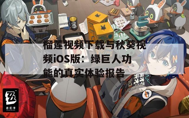 榴莲视频下载与秋葵视频iOS版：绿巨人功能的真实体验报告