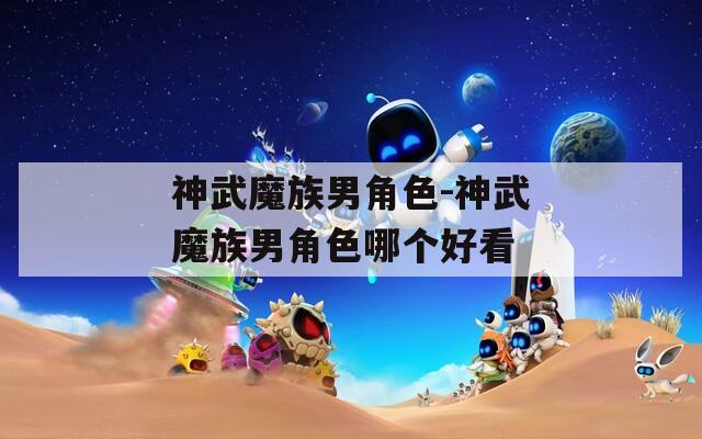神武魔族男角色-神武魔族男角色哪个好看