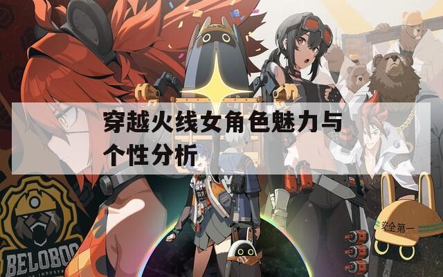 穿越火线女角色魅力与个性分析