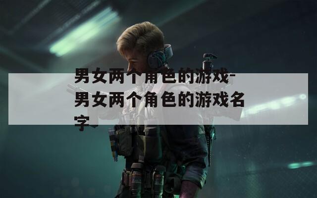 男女两个角色的游戏-男女两个角色的游戏名字