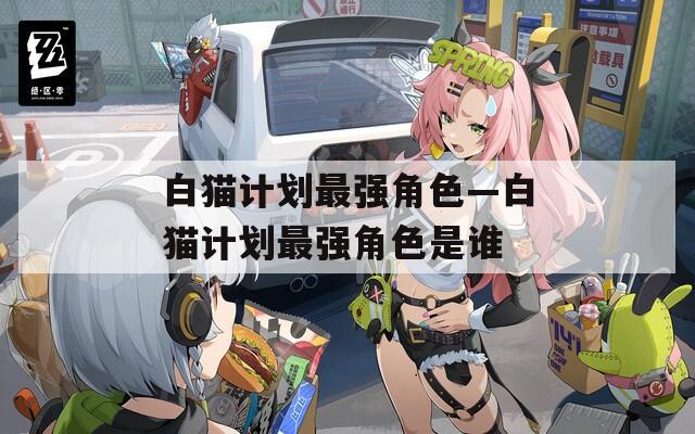 白猫计划最强角色—白猫计划最强角色是谁