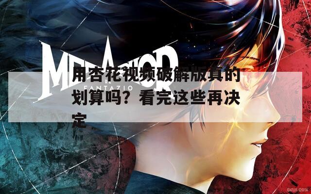 用杏花视频破解版真的划算吗？看完这些再决定