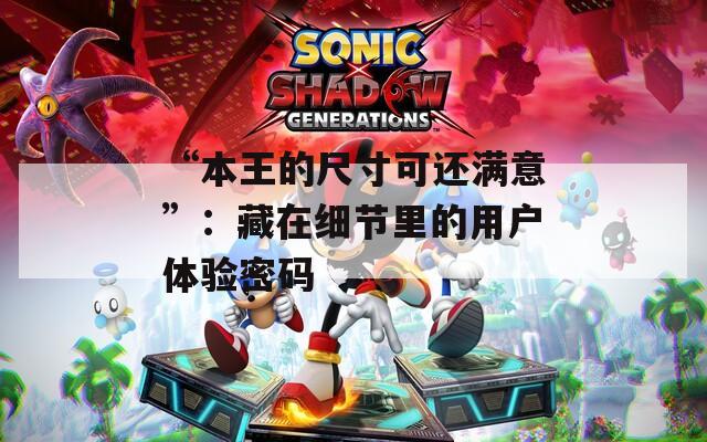 “本王的尺寸可还满意”：藏在细节里的用户体验密码