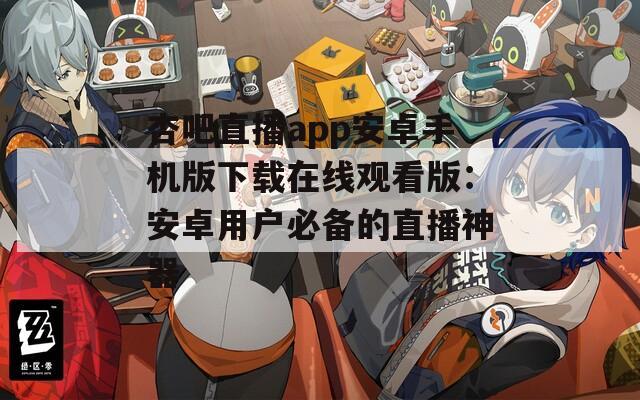 杏吧直播app安卓手机版下载在线观看版：安卓用户必备的直播神器