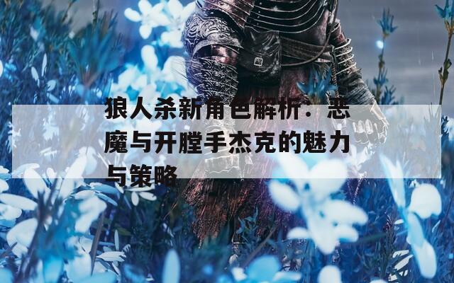 狼人杀新角色解析：恶魔与开膛手杰克的魅力与策略