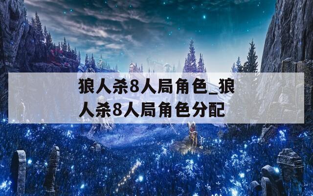 狼人杀8人局角色_狼人杀8人局角色分配