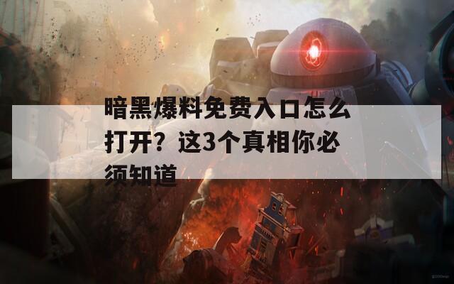 暗黑爆料免费入口怎么打开？这3个真相你必须知道