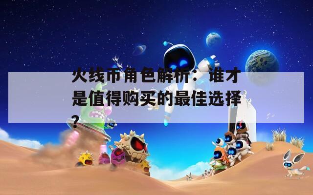 火线币角色解析：谁才是值得购买的最佳选择？