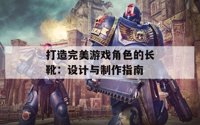 打造完美游戏角色的长靴：设计与制作指南