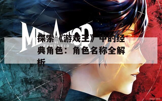 探索《游戏王》中的经典角色：角色名称全解析  第1张