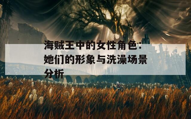 海贼王中的女性角色：她们的形象与洗澡场景分析