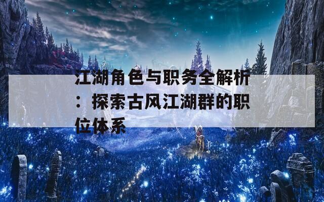 江湖角色与职务全解析：探索古风江湖群的职位体系  第1张