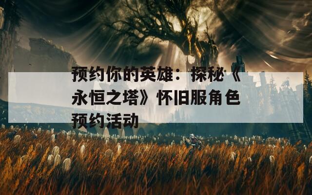 预约你的英雄：探秘《永恒之塔》怀旧服角色预约活动  第1张