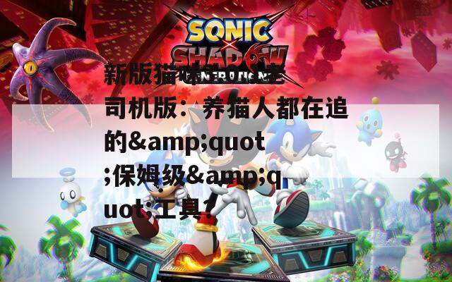 新版猫咪3.0.1老司机版：养猫人都在追的&amp;quot;保姆级&amp;quot;工具？