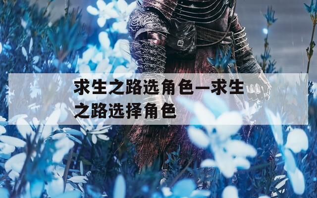 求生之路选角色—求生之路选择角色  第1张