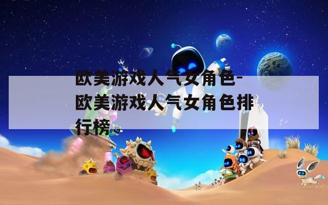 欧美游戏人气女角色-欧美游戏人气女角色排行榜  第1张