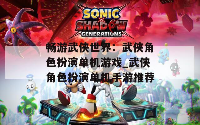 畅游武侠世界：武侠角色扮演单机游戏_武侠角色扮演单机手游推荐  第1张