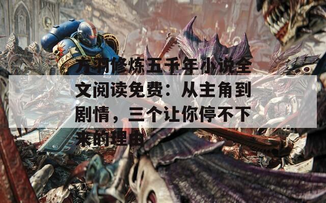 方羽修炼五千年小说全文阅读免费：从主角到剧情，三个让你停不下来的理由