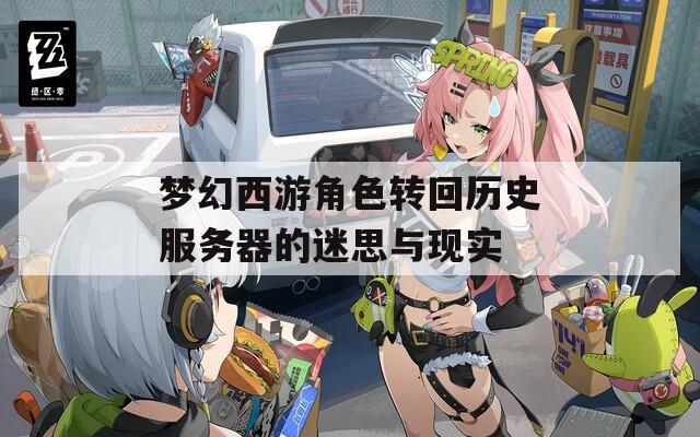 梦幻西游角色转回历史服务器的迷思与现实  第1张
