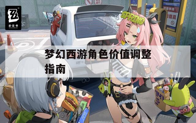 梦幻西游角色价值调整指南