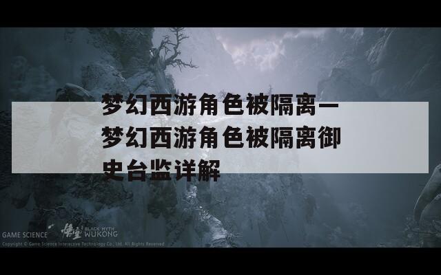 梦幻西游角色被隔离—梦幻西游角色被隔离御史台监详解