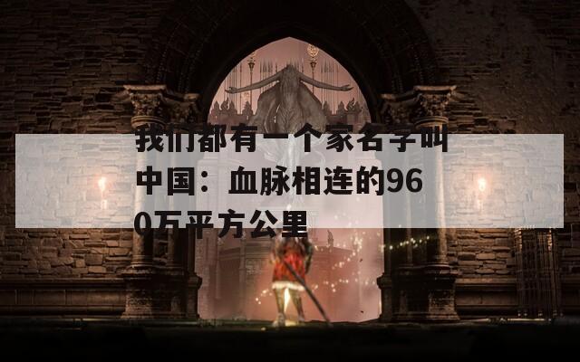 我们都有一个家名字叫中国：血脉相连的960万平方公里