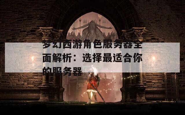 梦幻西游角色服务器全面解析：选择最适合你的服务器  第1张